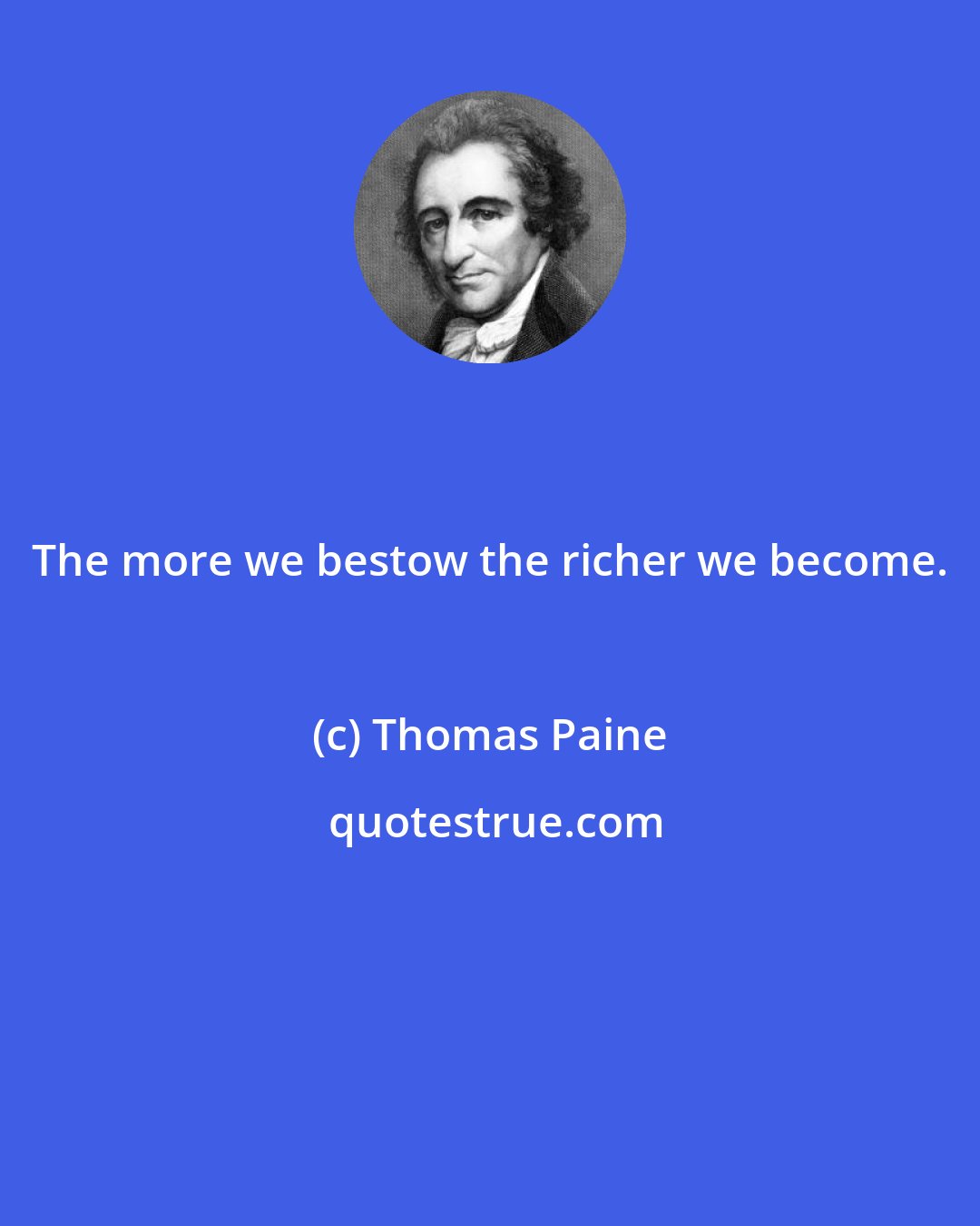 Thomas Paine: The more we bestow the richer we become.