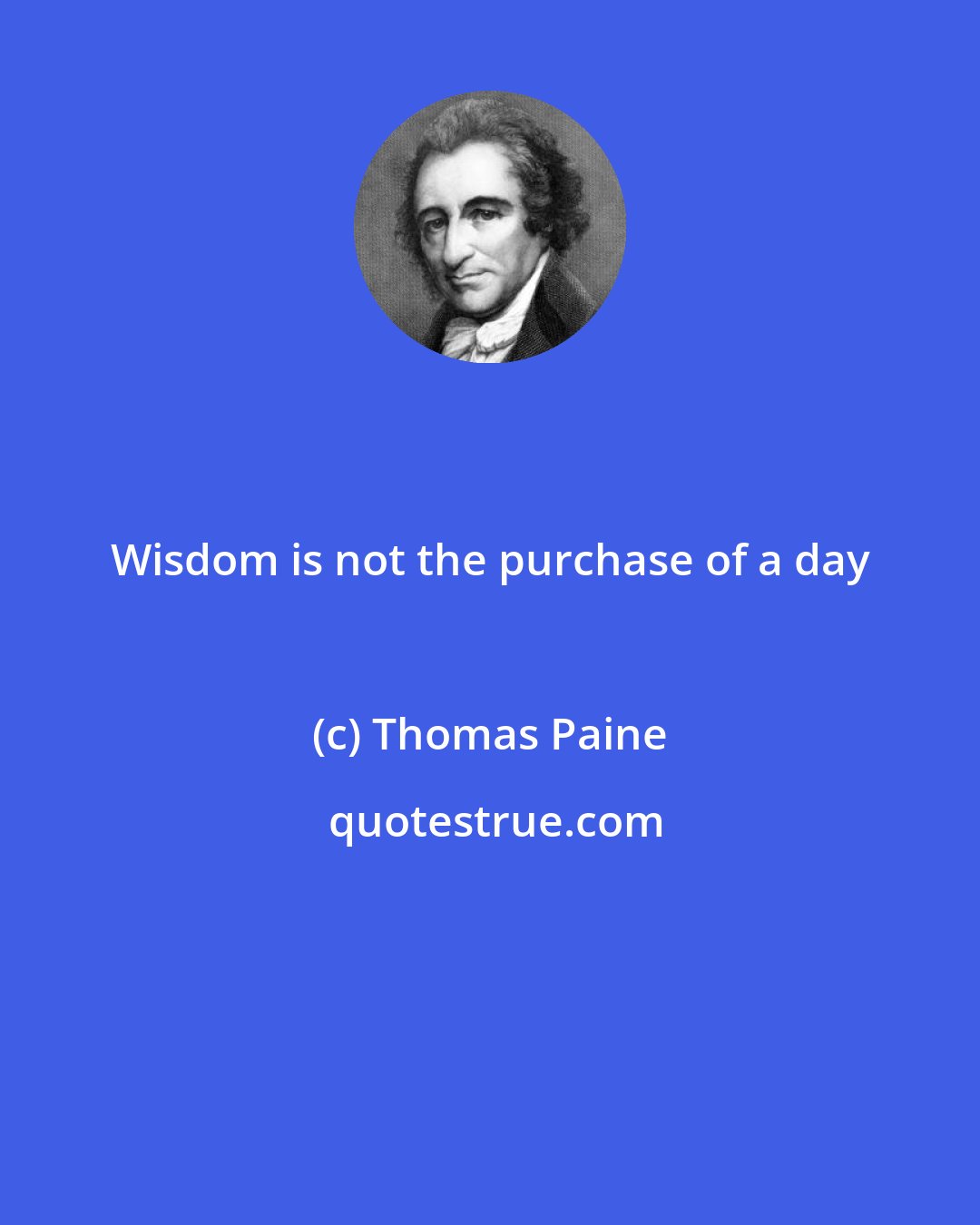 Thomas Paine: Wisdom is not the purchase of a day