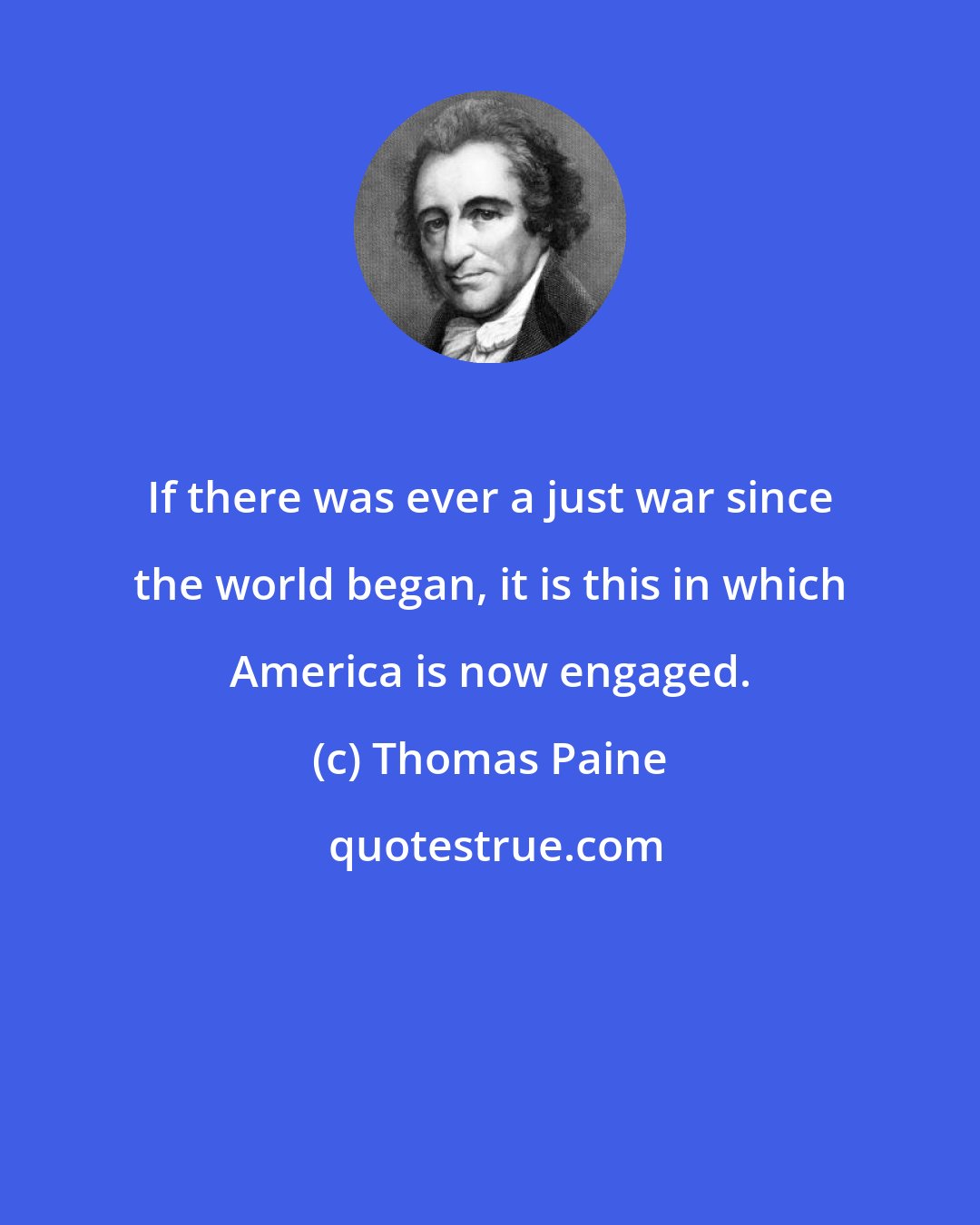 Thomas Paine: If there was ever a just war since the world began, it is this in which America is now engaged.