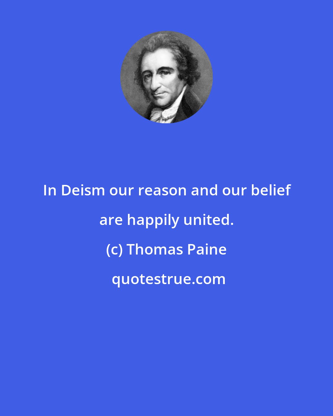 Thomas Paine: In Deism our reason and our belief are happily united.