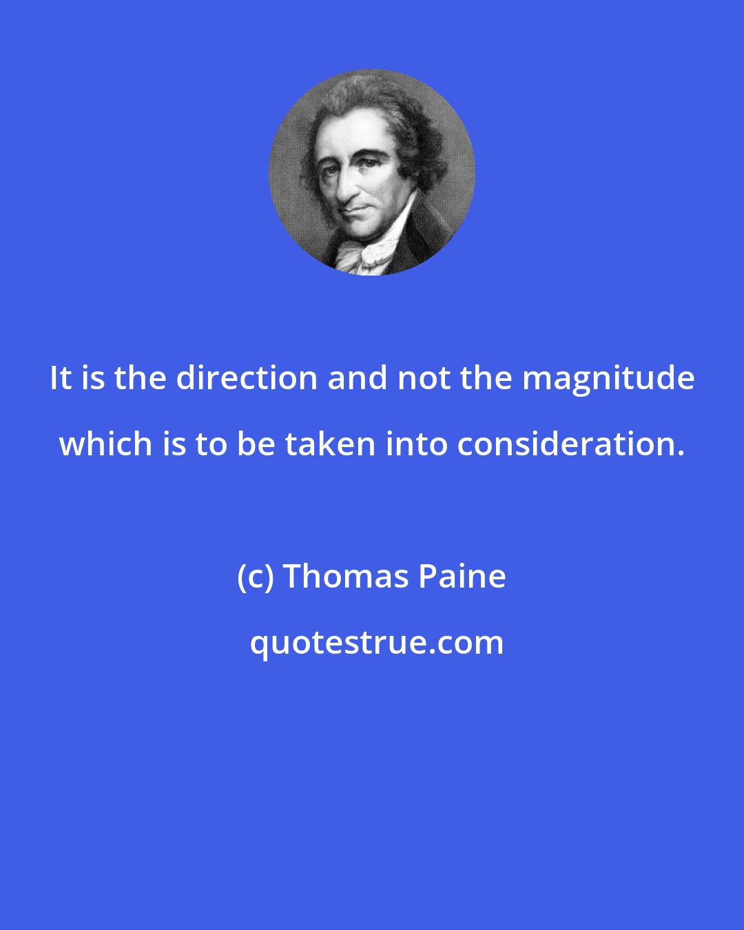 Thomas Paine: It is the direction and not the magnitude which is to be taken into consideration.