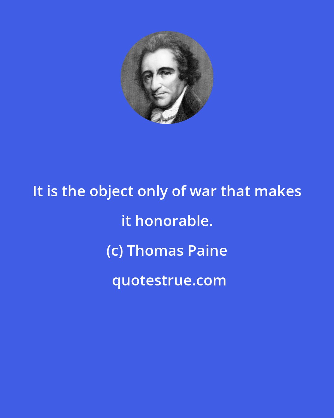 Thomas Paine: It is the object only of war that makes it honorable.