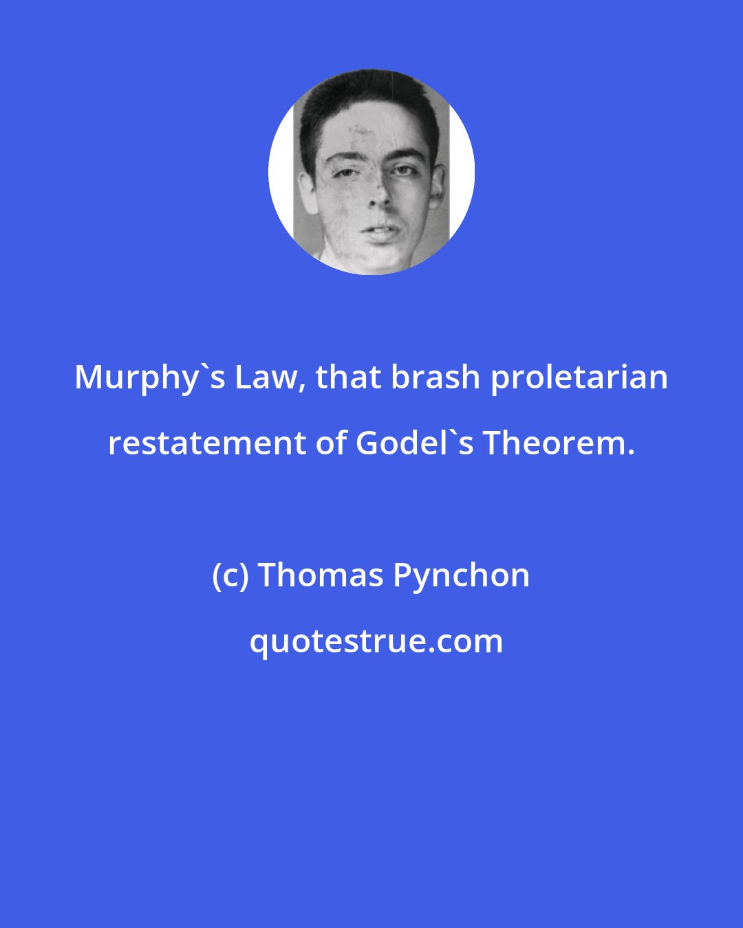 Thomas Pynchon: Murphy's Law, that brash proletarian restatement of Godel's Theorem.