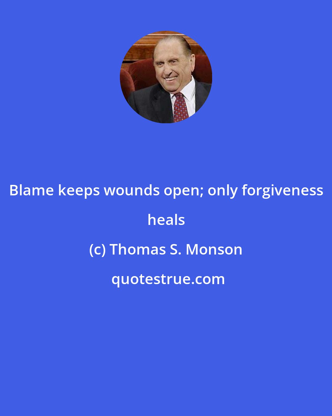 Thomas S. Monson: Blame keeps wounds open; only forgiveness heals