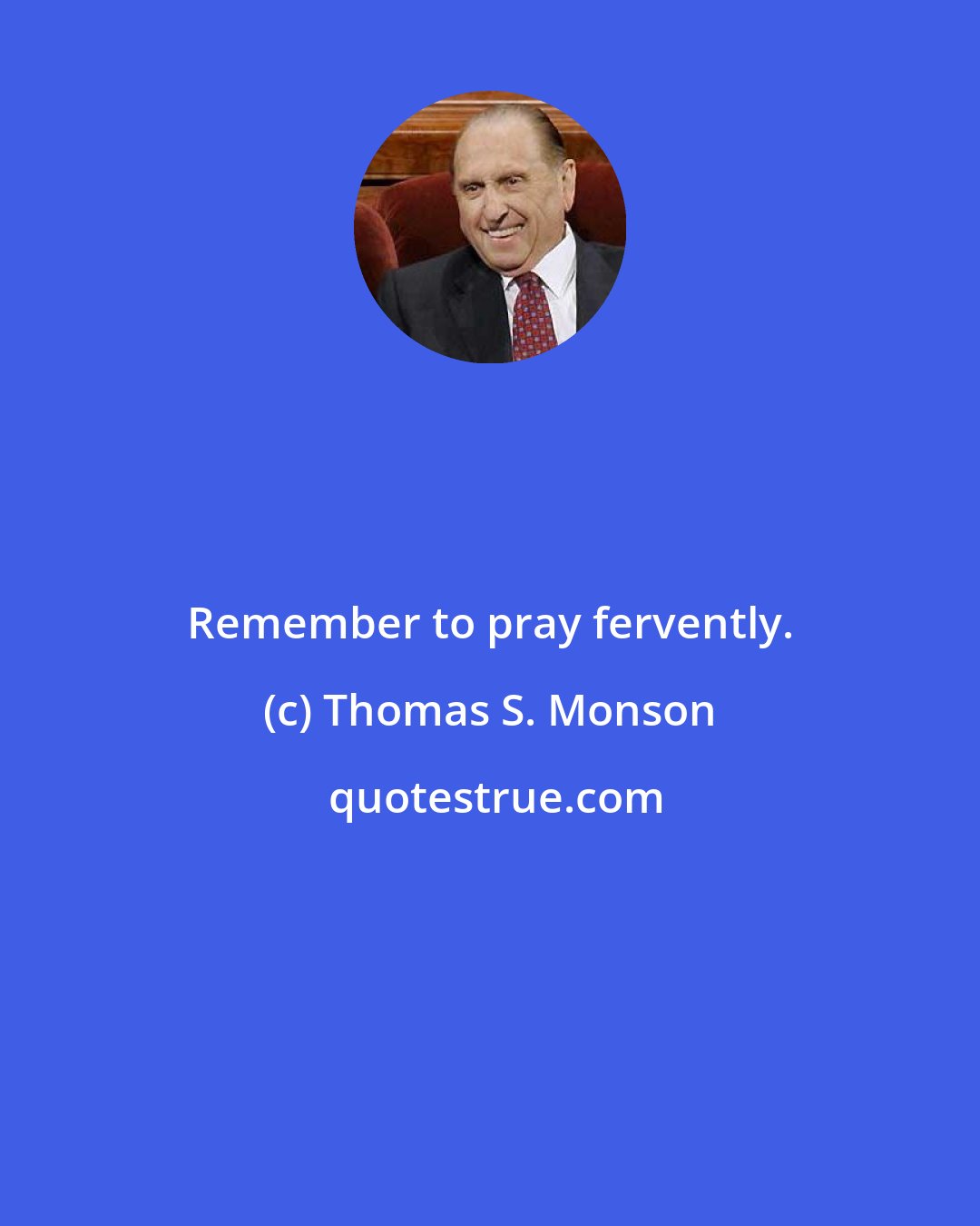 Thomas S. Monson: Remember to pray fervently.