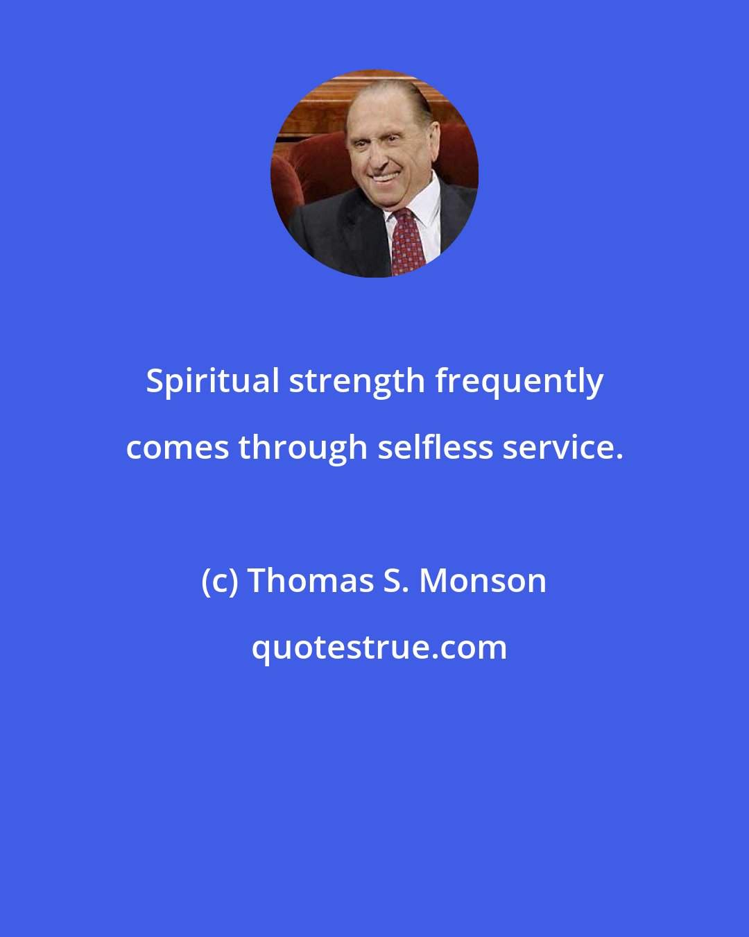 Thomas S. Monson: Spiritual strength frequently comes through selfless service.