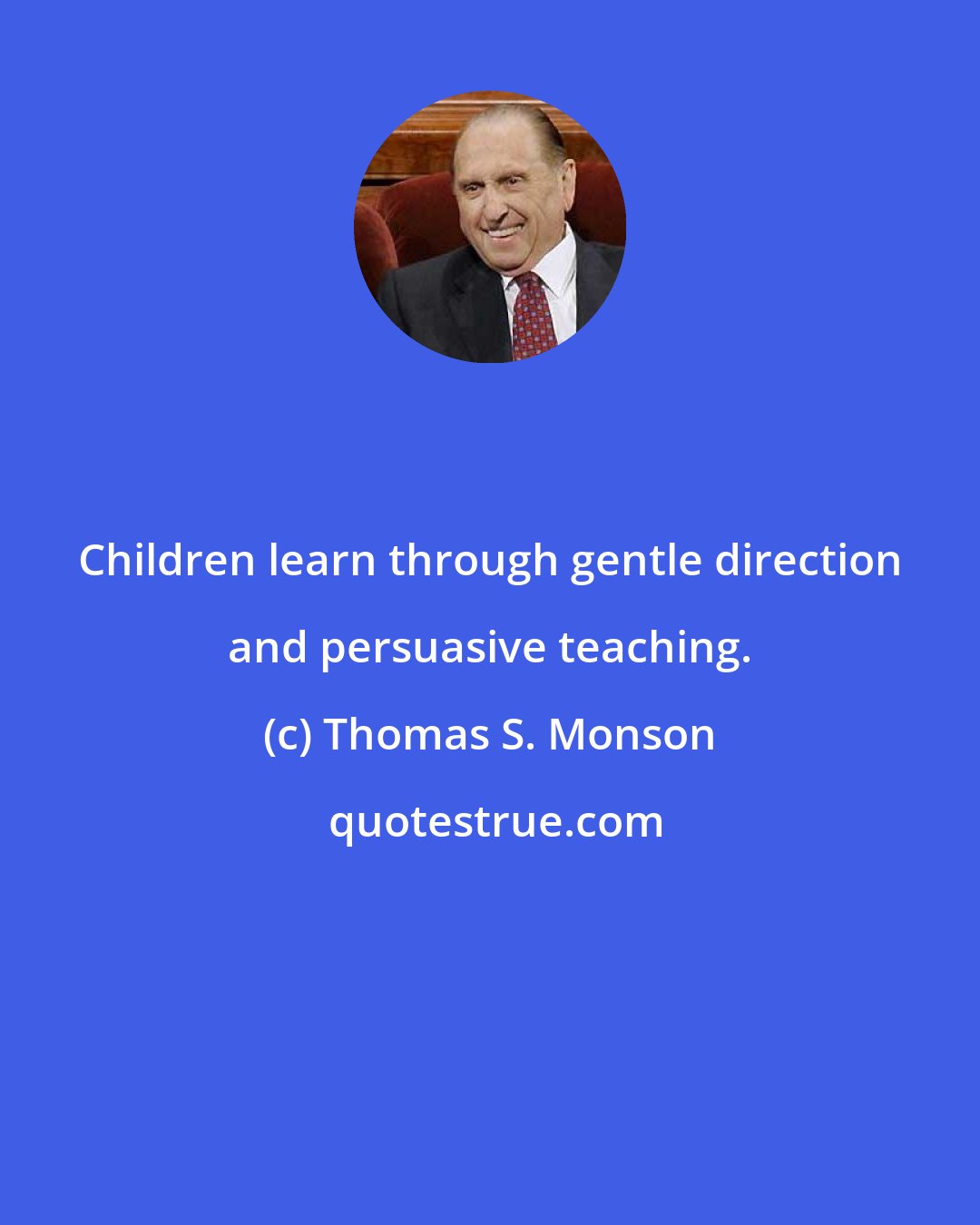 Thomas S. Monson: Children learn through gentle direction and persuasive teaching.