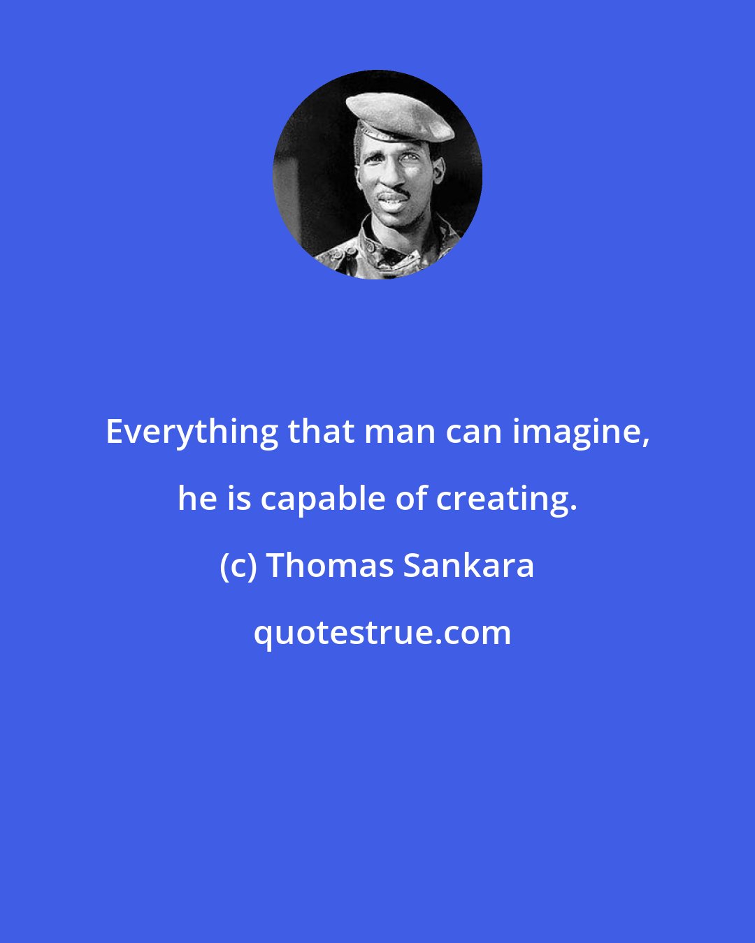 Thomas Sankara: Everything that man can imagine, he is capable of creating.