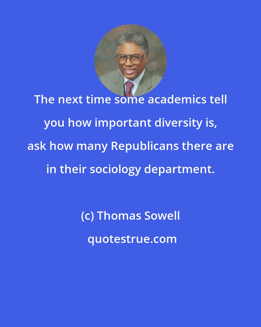 Thomas Sowell: The next time some academics tell you how important diversity is, ask how many Republicans there are in their sociology department.