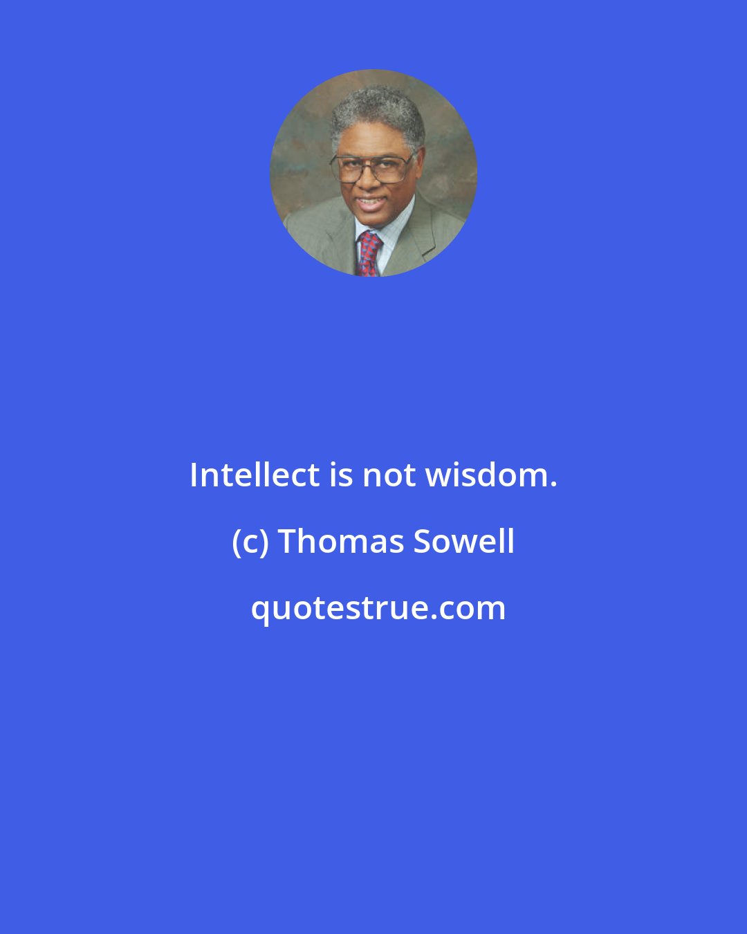 Thomas Sowell: Intellect is not wisdom.