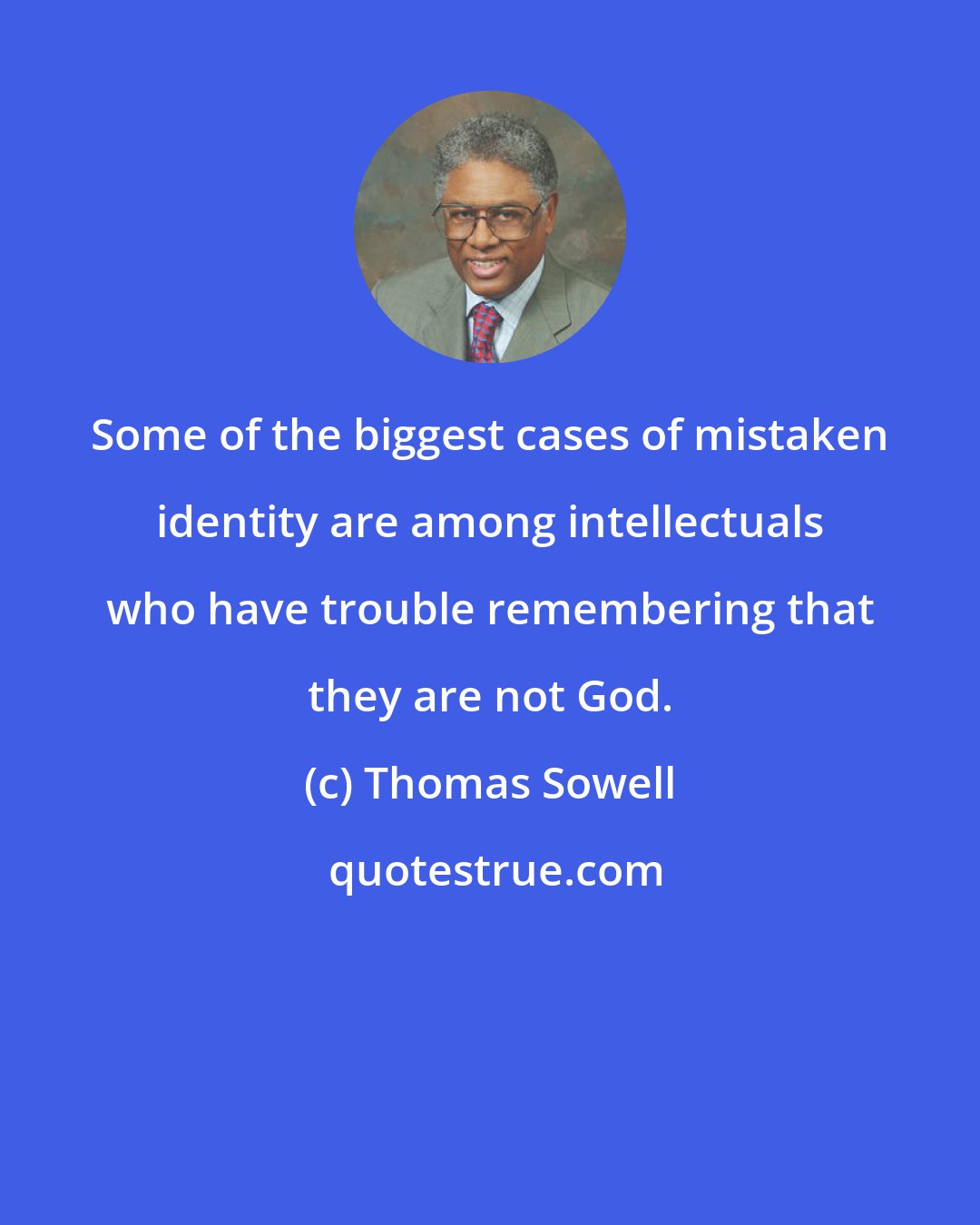 Thomas Sowell: Some of the biggest cases of mistaken identity are among intellectuals who have trouble remembering that they are not God.