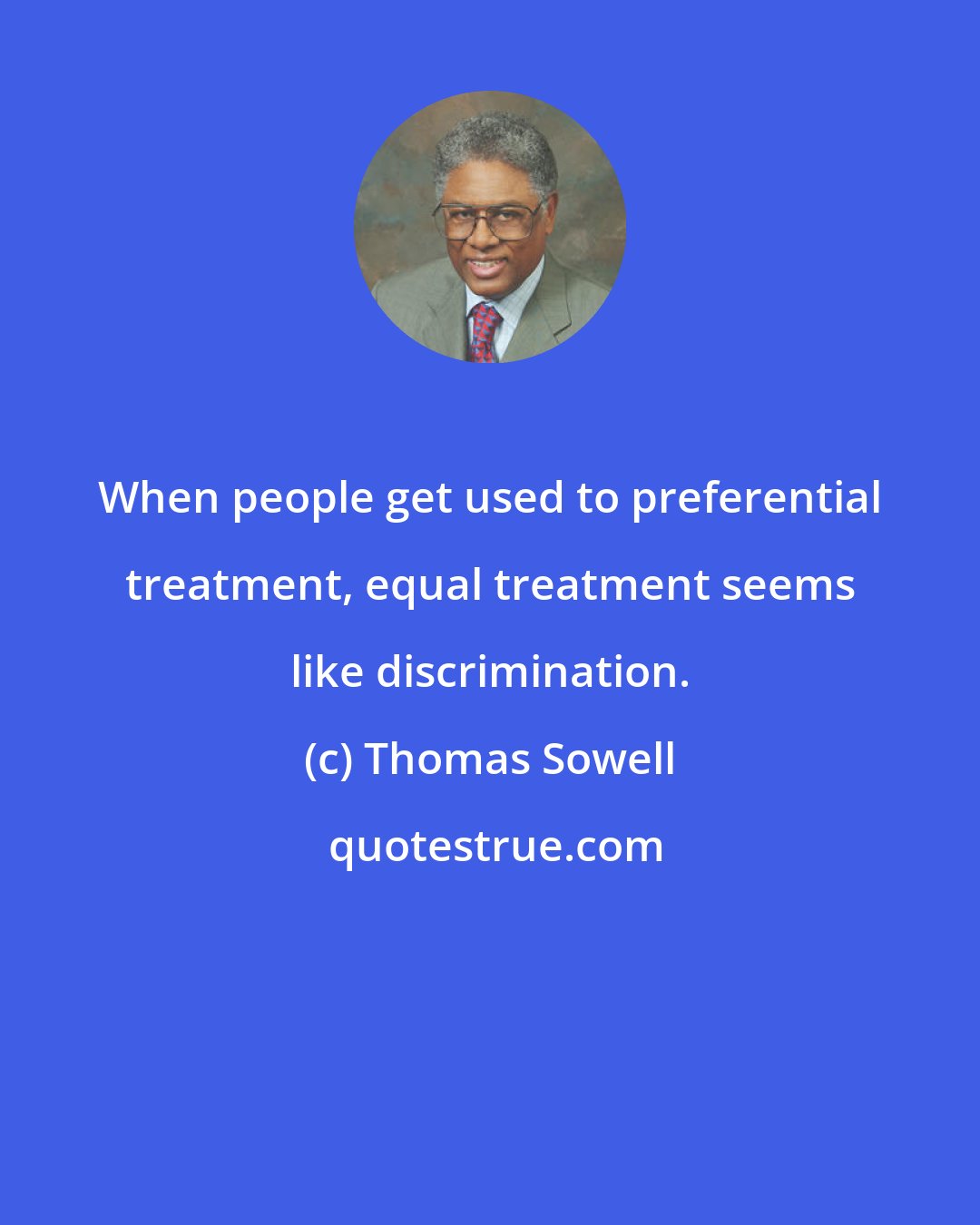 Thomas Sowell: When people get used to preferential treatment, equal treatment seems like discrimination.