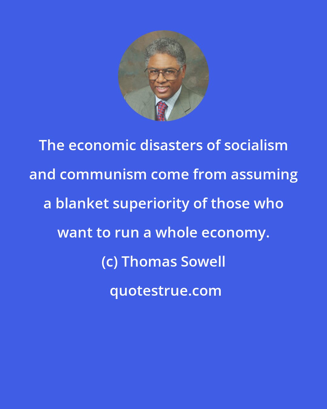 Thomas Sowell: The economic disasters of socialism and communism come from assuming a blanket superiority of those who want to run a whole economy.