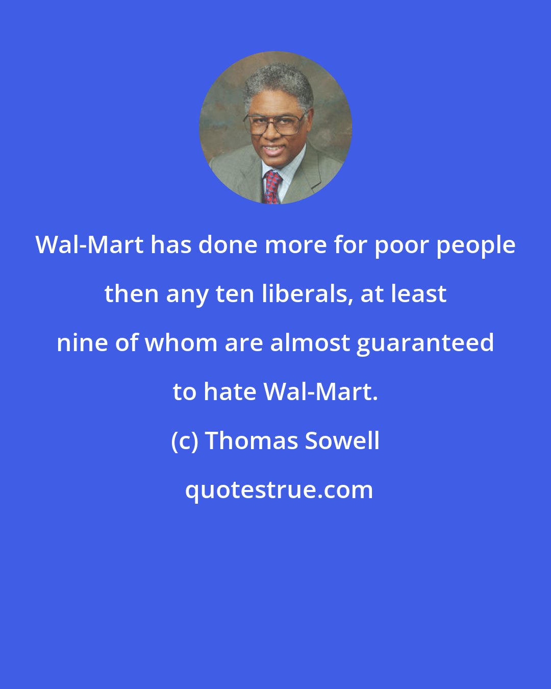 Thomas Sowell: Wal-Mart has done more for poor people then any ten liberals, at least nine of whom are almost guaranteed to hate Wal-Mart.