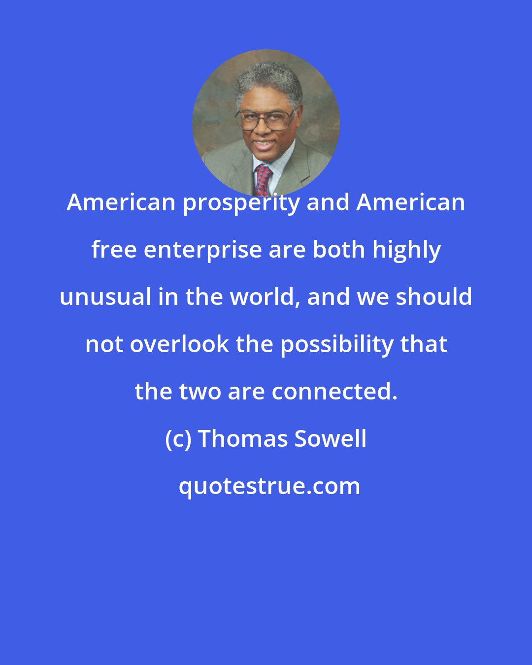 Thomas Sowell: American prosperity and American free enterprise are both highly unusual in the world, and we should not overlook the possibility that the two are connected.