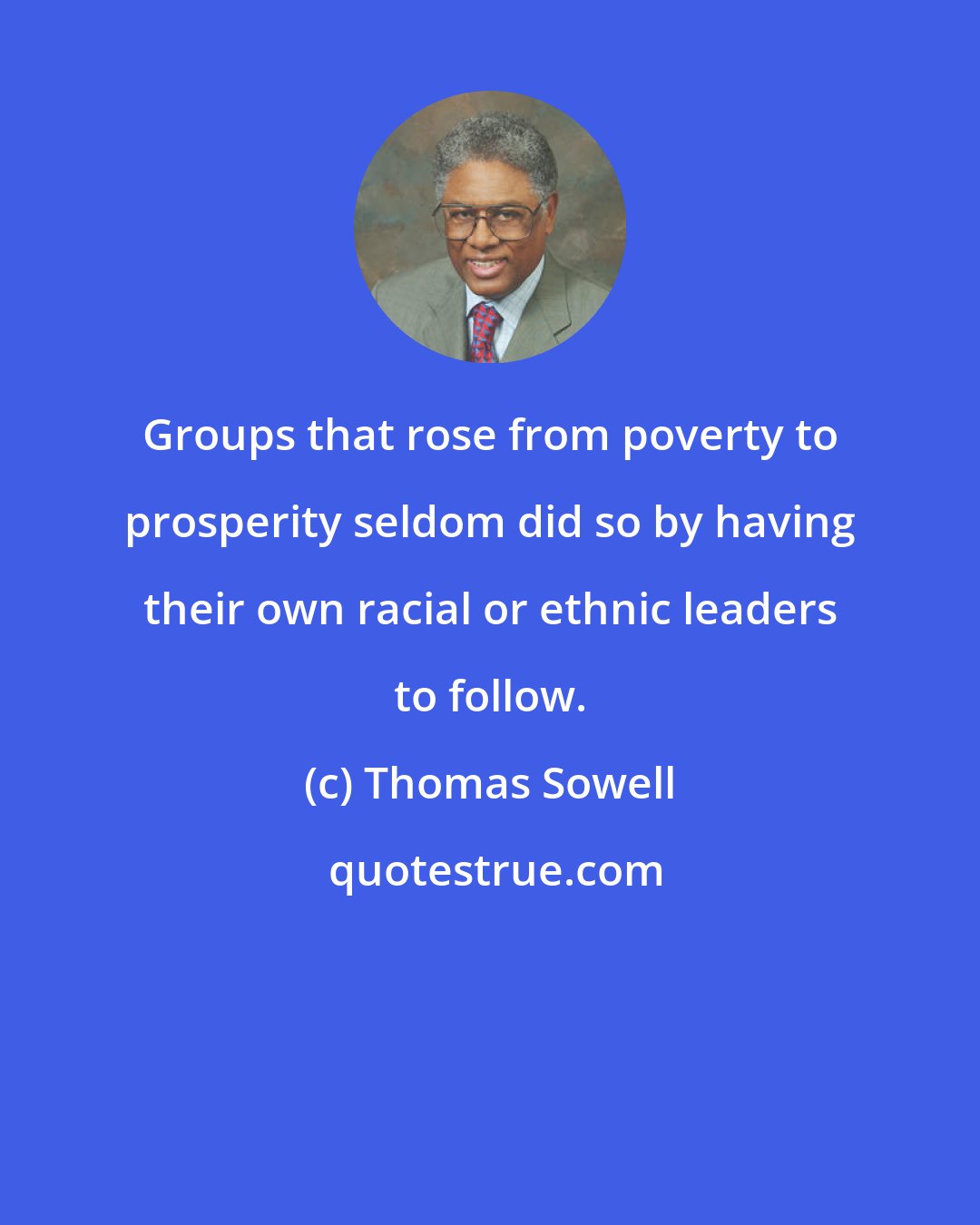 Thomas Sowell: Groups that rose from poverty to prosperity seldom did so by having their own racial or ethnic leaders to follow.
