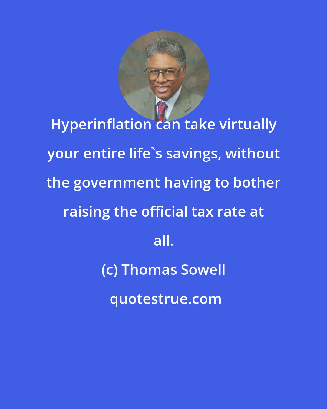 Thomas Sowell: Hyperinflation can take virtually your entire life's savings, without the government having to bother raising the official tax rate at all.