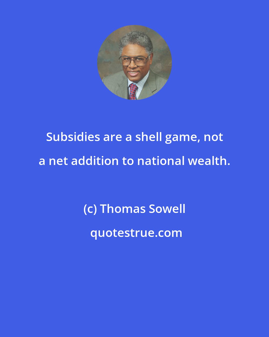 Thomas Sowell: Subsidies are a shell game, not a net addition to national wealth.