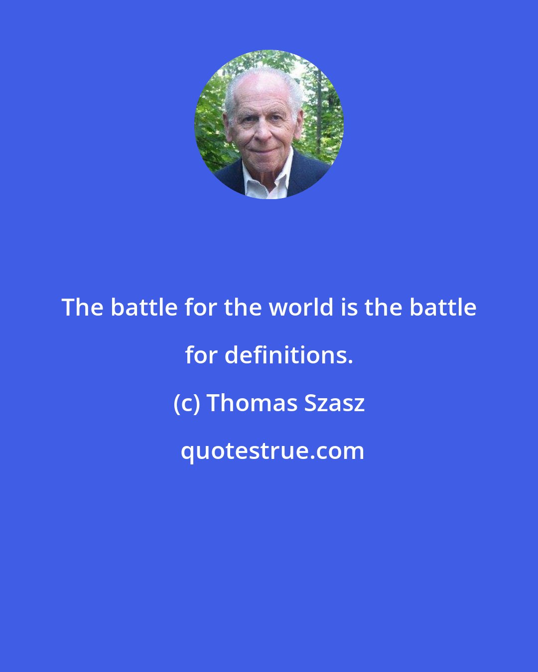 Thomas Szasz: The battle for the world is the battle for definitions.