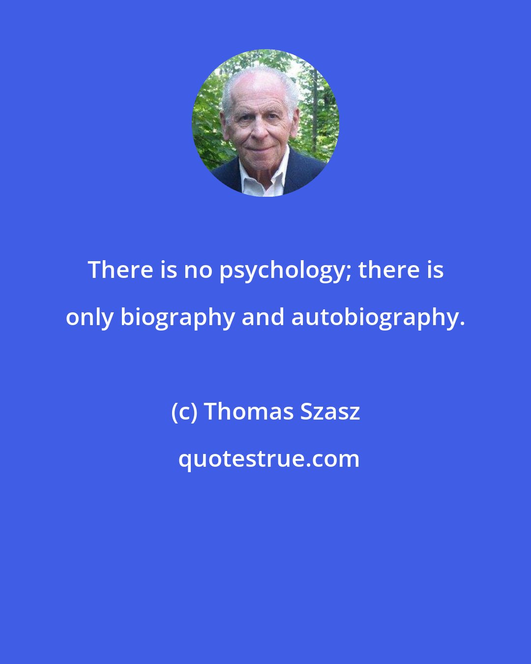 Thomas Szasz: There is no psychology; there is only biography and autobiography.