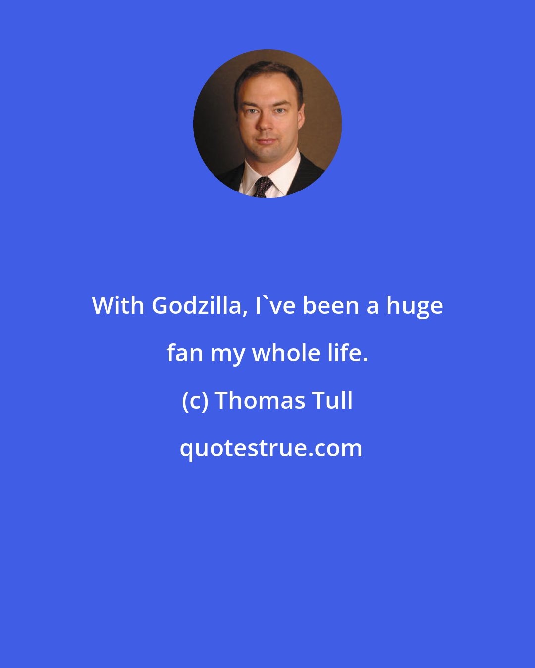 Thomas Tull: With Godzilla, I've been a huge fan my whole life.