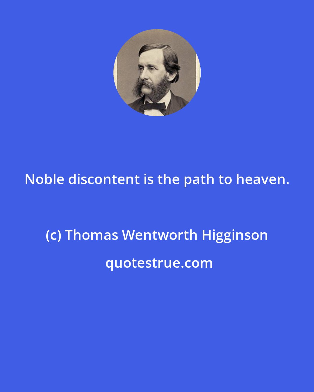 Thomas Wentworth Higginson: Noble discontent is the path to heaven.