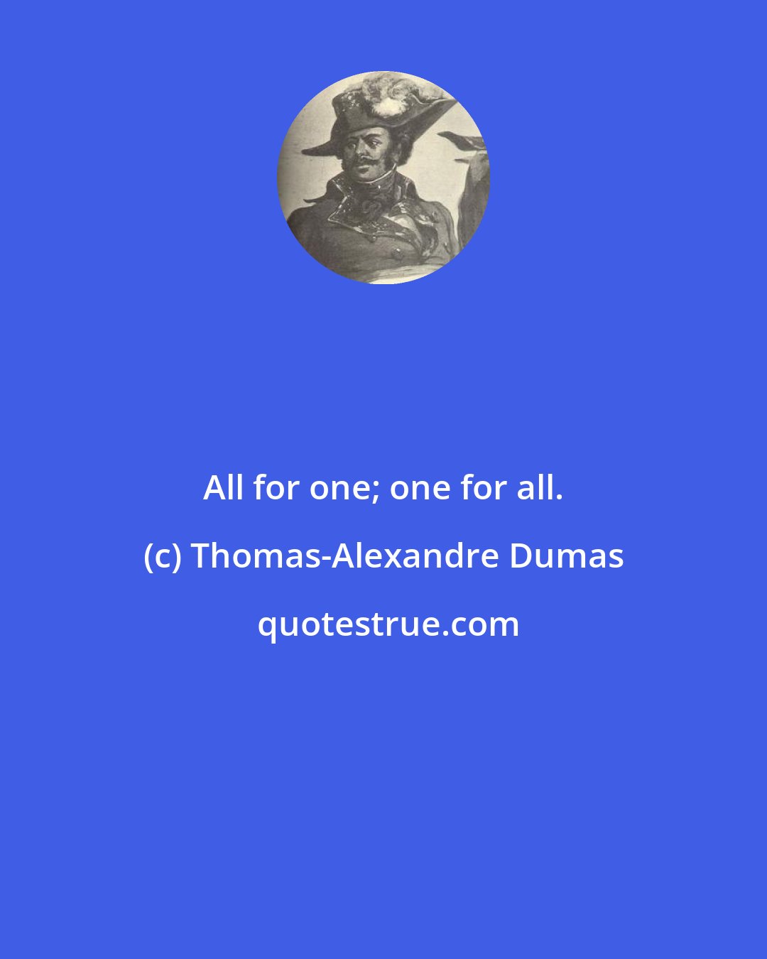 Thomas-Alexandre Dumas: All for one; one for all.