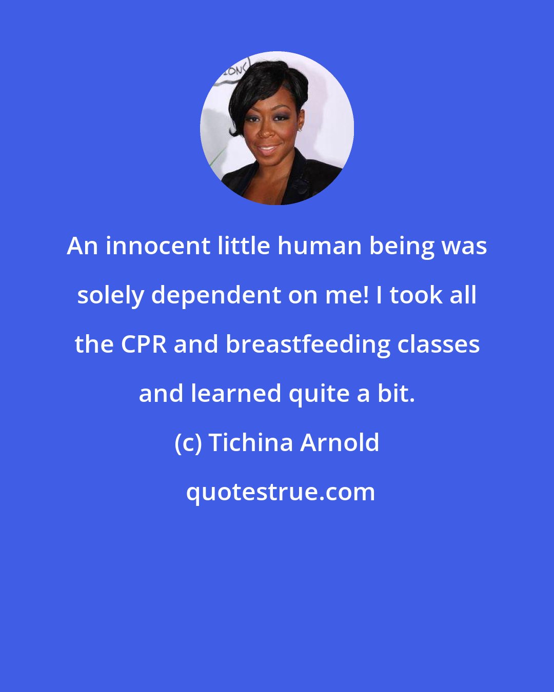 Tichina Arnold: An innocent little human being was solely dependent on me! I took all the CPR and breastfeeding classes and learned quite a bit.