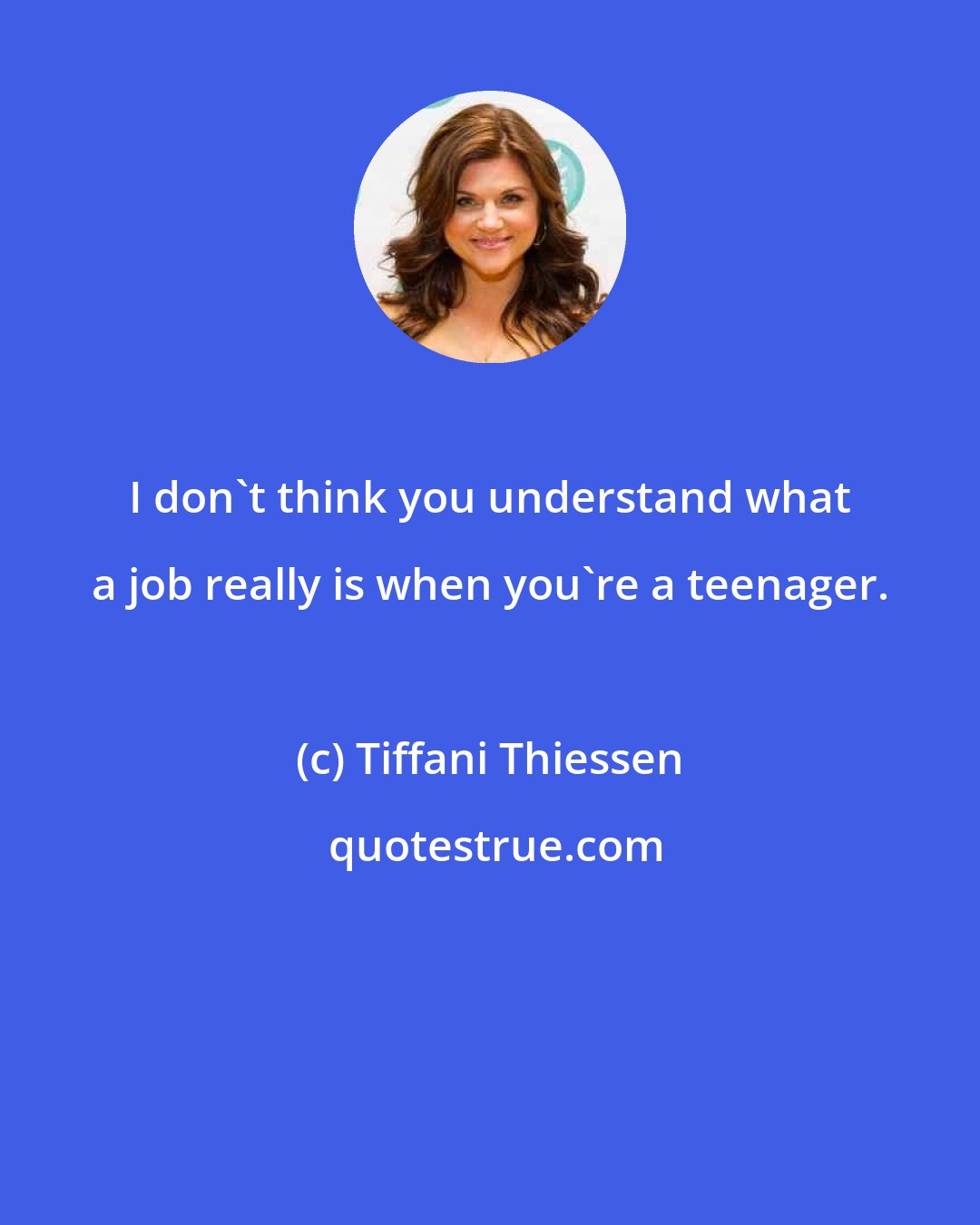 Tiffani Thiessen: I don't think you understand what a job really is when you're a teenager.