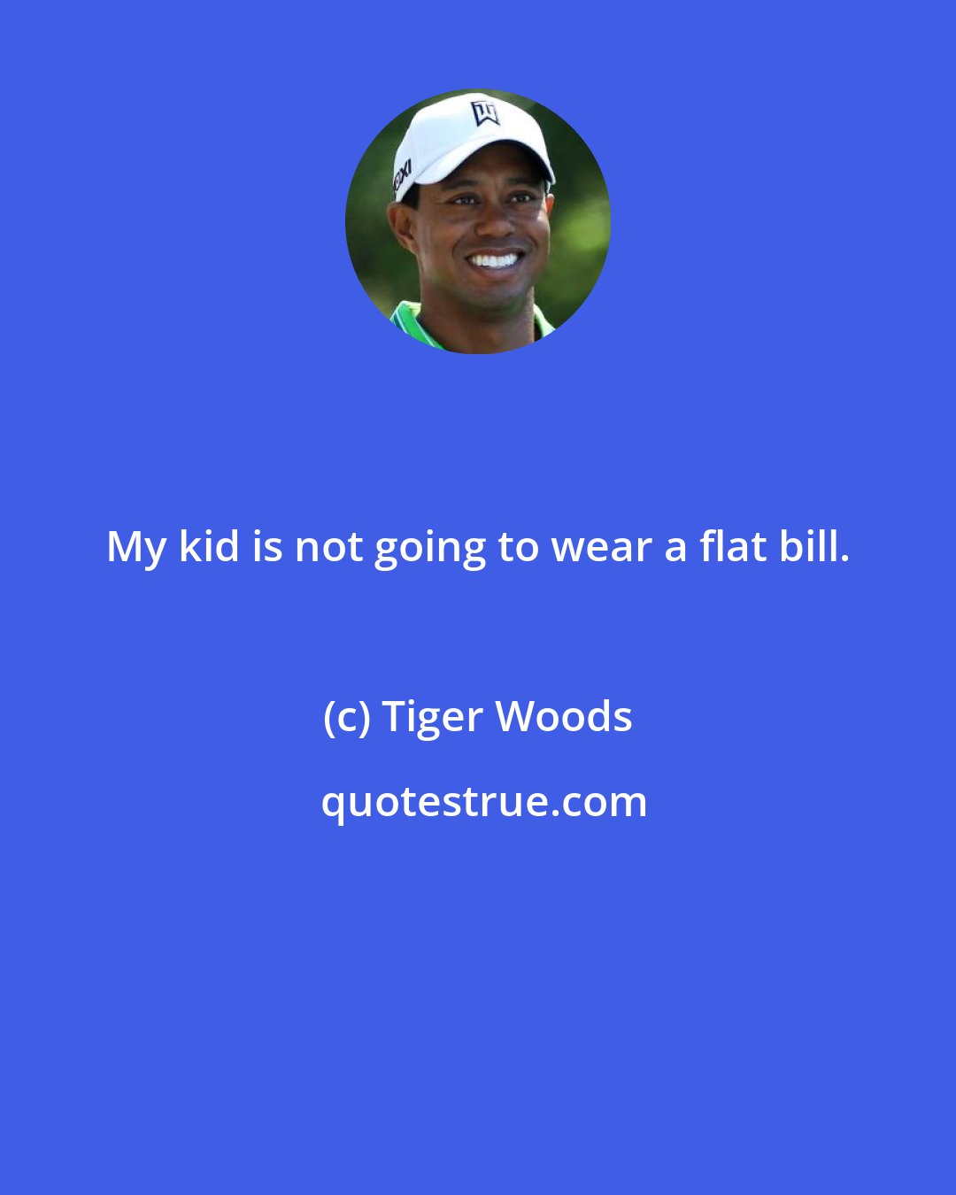 Tiger Woods: My kid is not going to wear a flat bill.