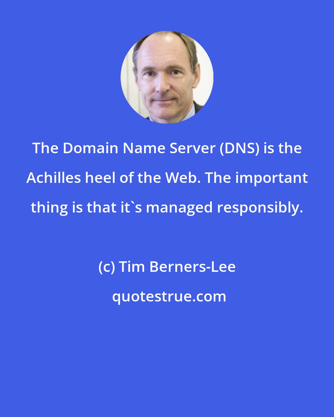 Tim Berners-Lee: The Domain Name Server (DNS) is the Achilles heel of the Web. The important thing is that it's managed responsibly.