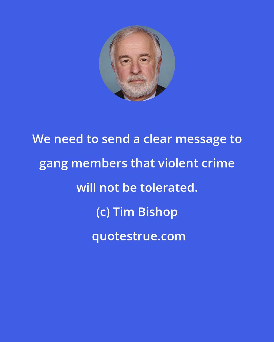 Tim Bishop: We need to send a clear message to gang members that violent crime will not be tolerated.