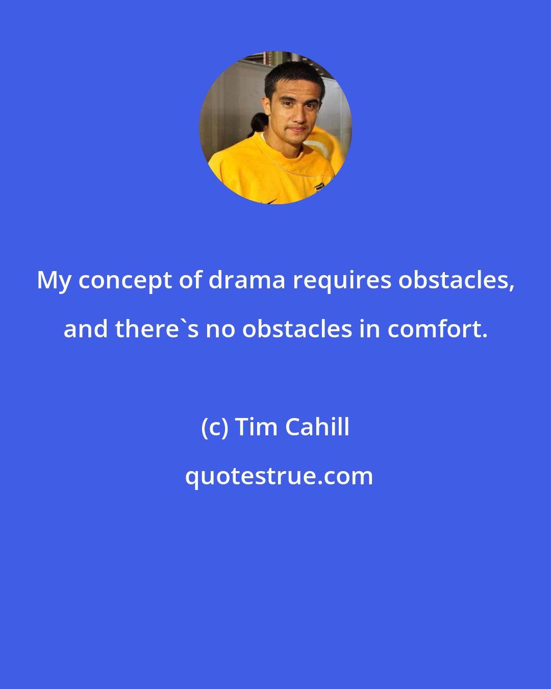 Tim Cahill: My concept of drama requires obstacles, and there's no obstacles in comfort.