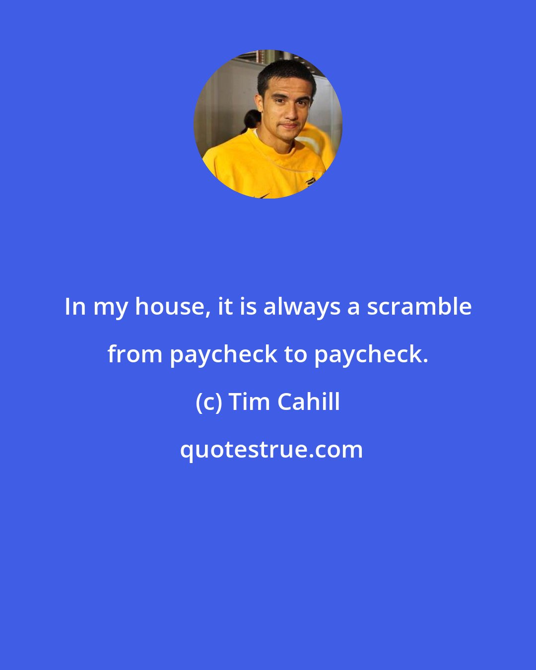Tim Cahill: In my house, it is always a scramble from paycheck to paycheck.