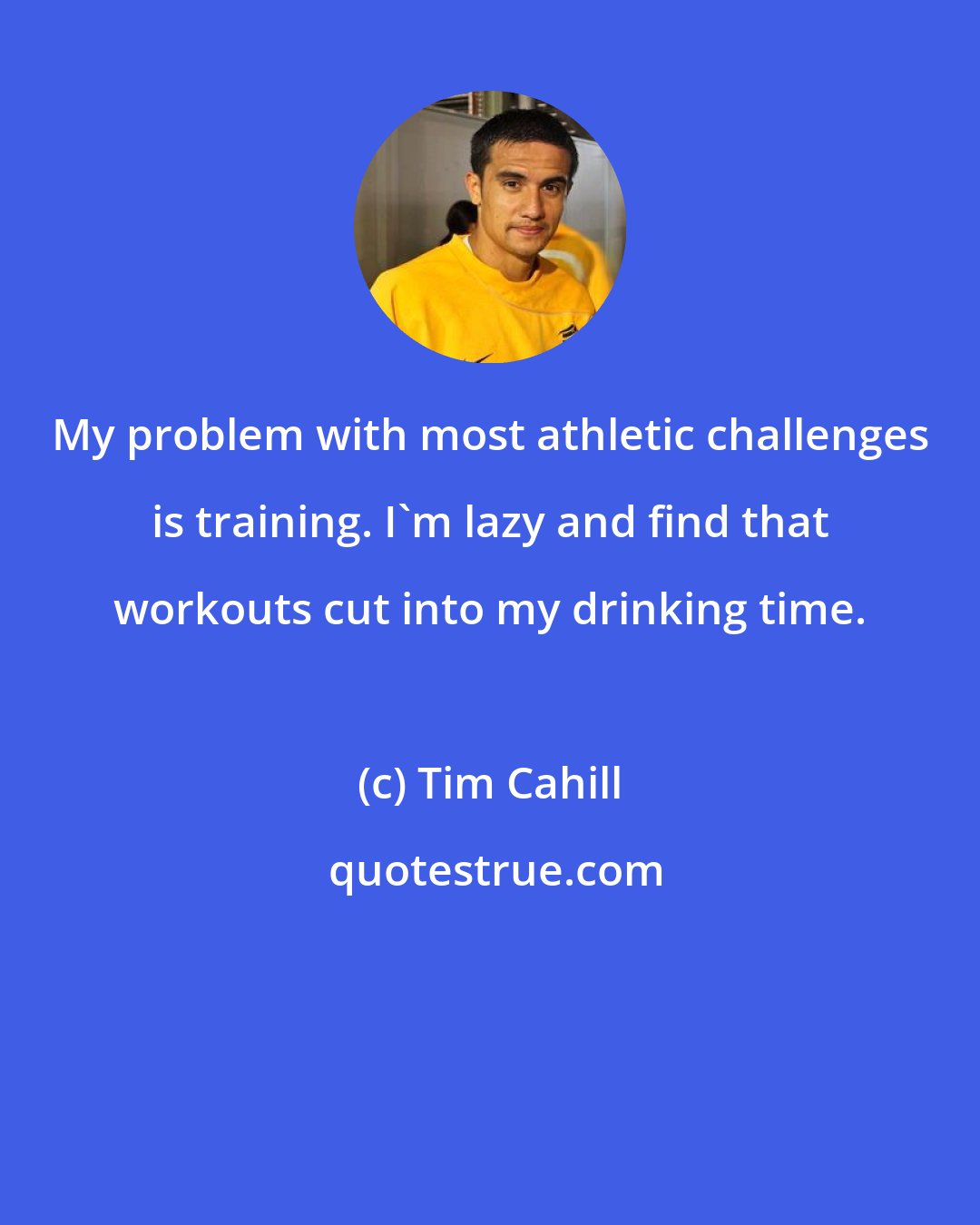 Tim Cahill: My problem with most athletic challenges is training. I'm lazy and find that workouts cut into my drinking time.