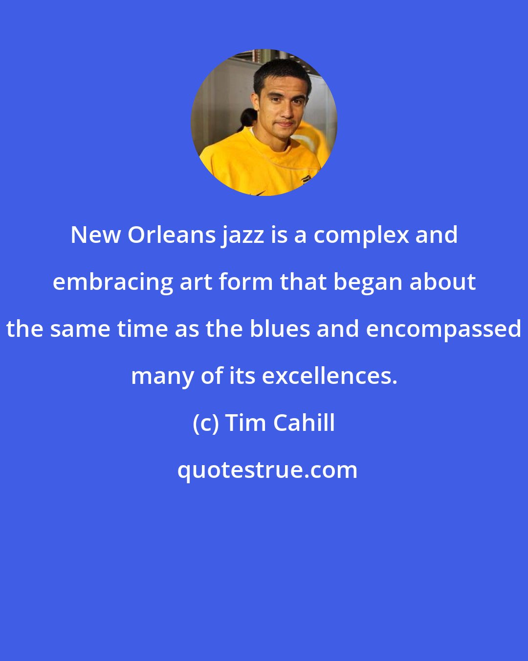 Tim Cahill: New Orleans jazz is a complex and embracing art form that began about the same time as the blues and encompassed many of its excellences.