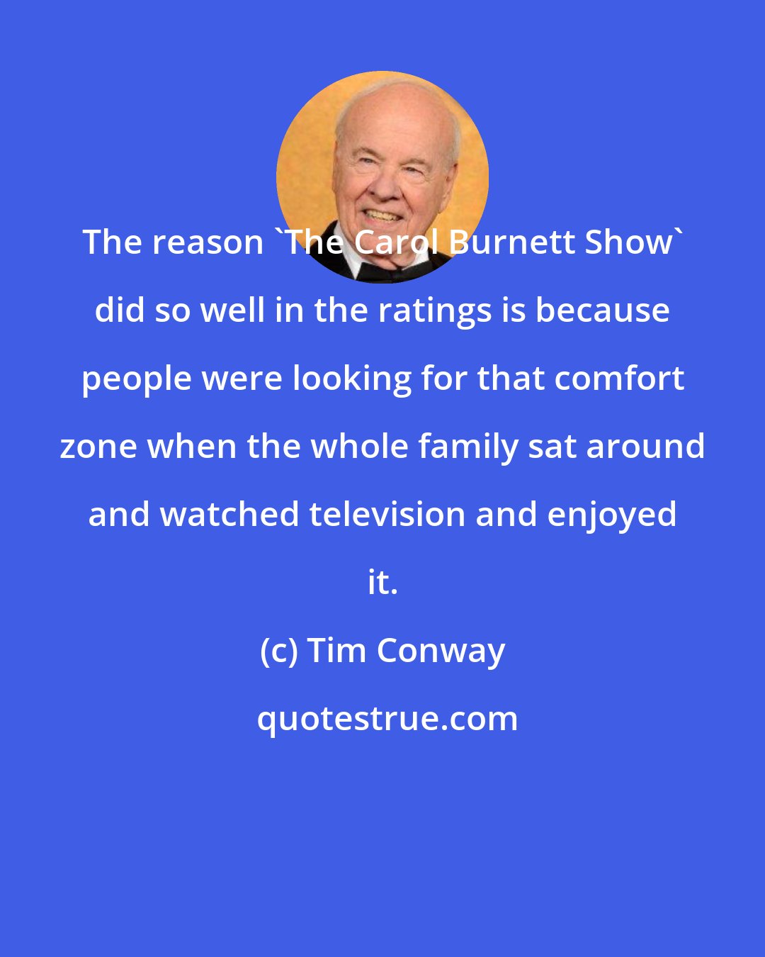 Tim Conway: The reason 'The Carol Burnett Show' did so well in the ratings is because people were looking for that comfort zone when the whole family sat around and watched television and enjoyed it.