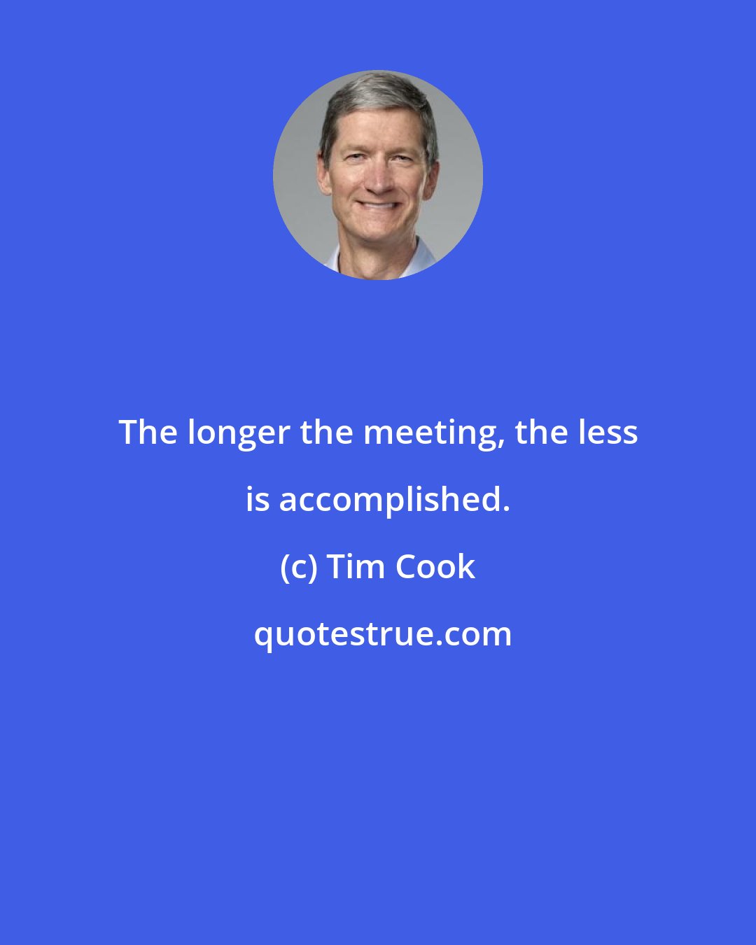 Tim Cook: The longer the meeting, the less is accomplished.