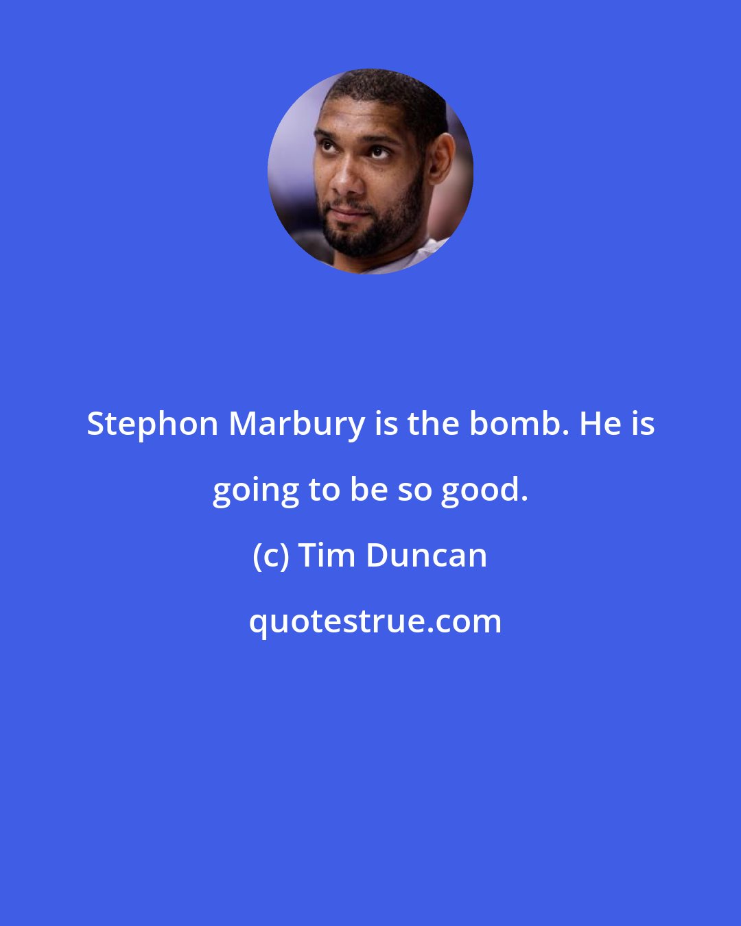 Tim Duncan: Stephon Marbury is the bomb. He is going to be so good.