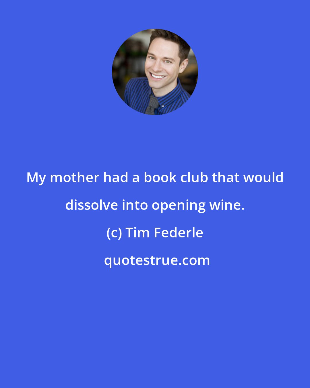 Tim Federle: My mother had a book club that would dissolve into opening wine.