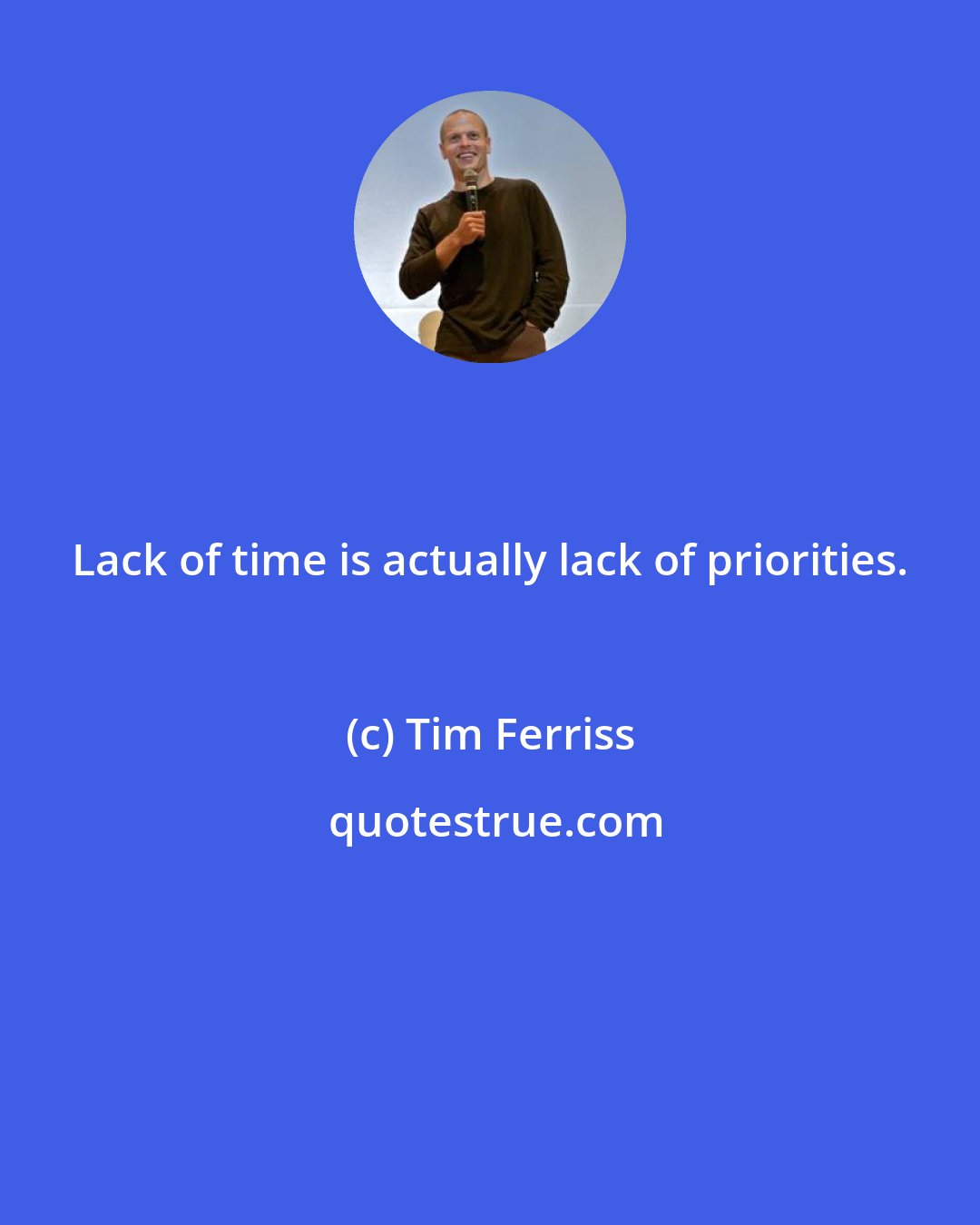 Tim Ferriss: Lack of time is actually lack of priorities.