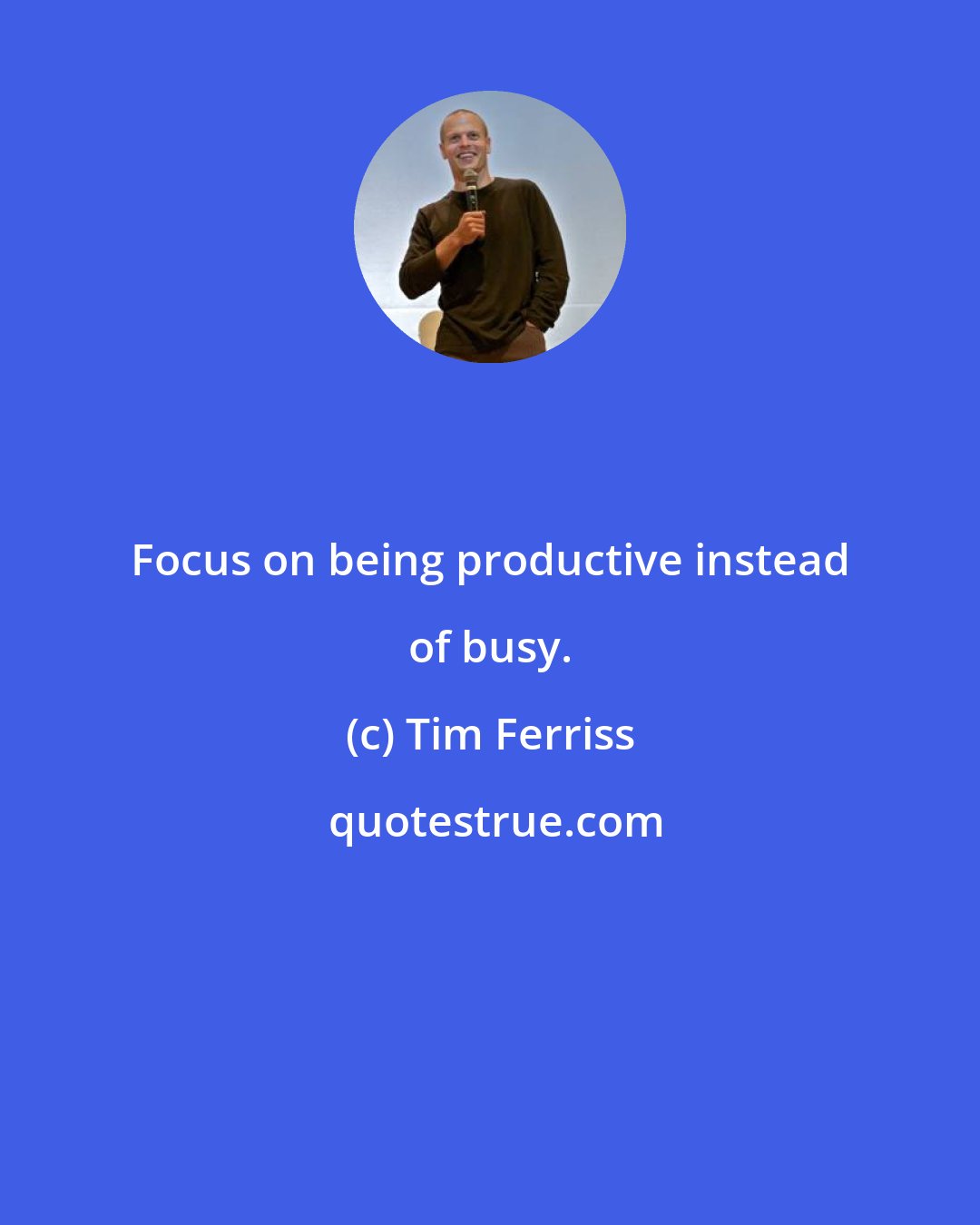 Tim Ferriss: Focus on being productive instead of busy.