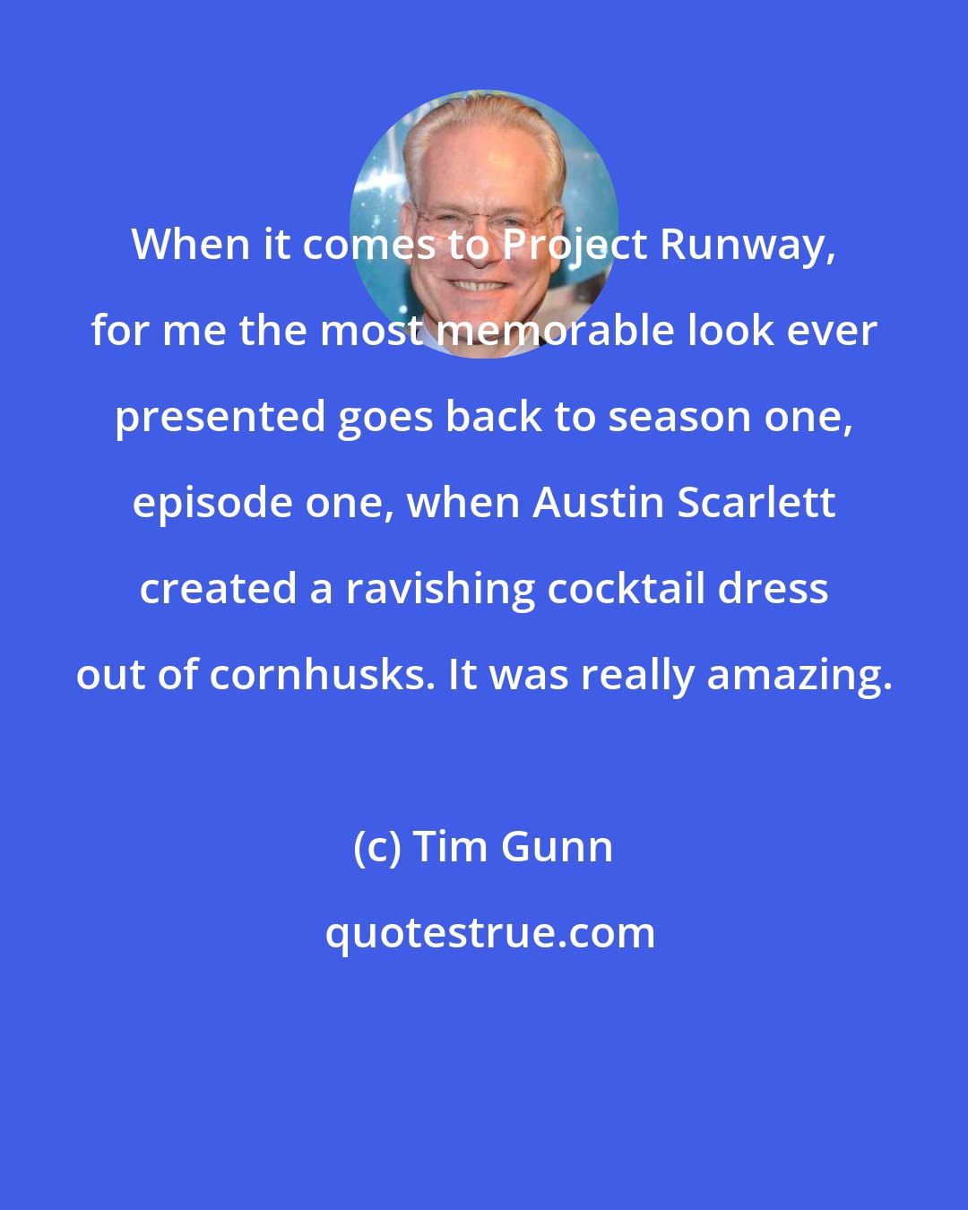 Tim Gunn: When it comes to Project Runway, for me the most memorable look ever presented goes back to season one, episode one, when Austin Scarlett created a ravishing cocktail dress out of cornhusks. It was really amazing.