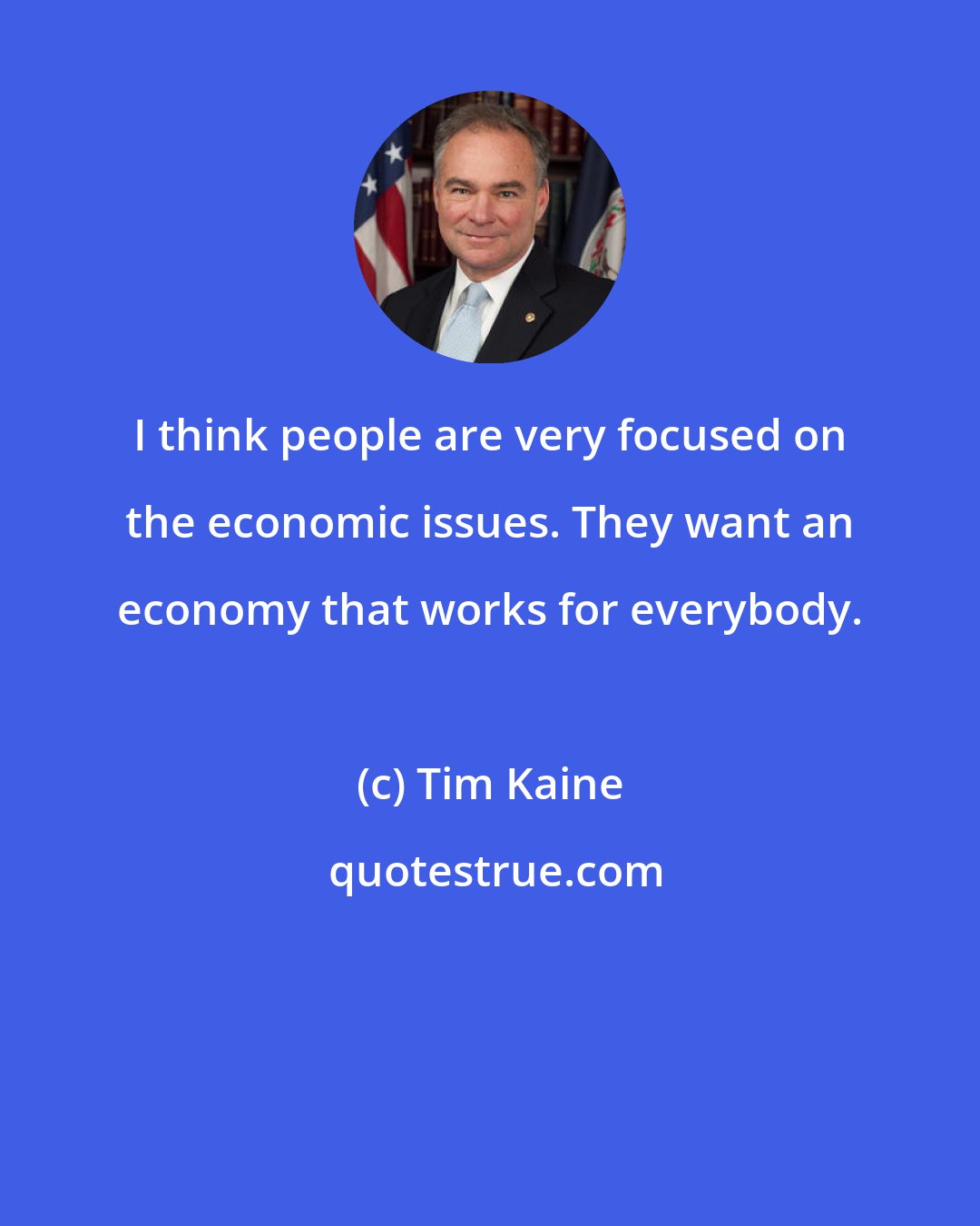 Tim Kaine: I think people are very focused on the economic issues. They want an economy that works for everybody.