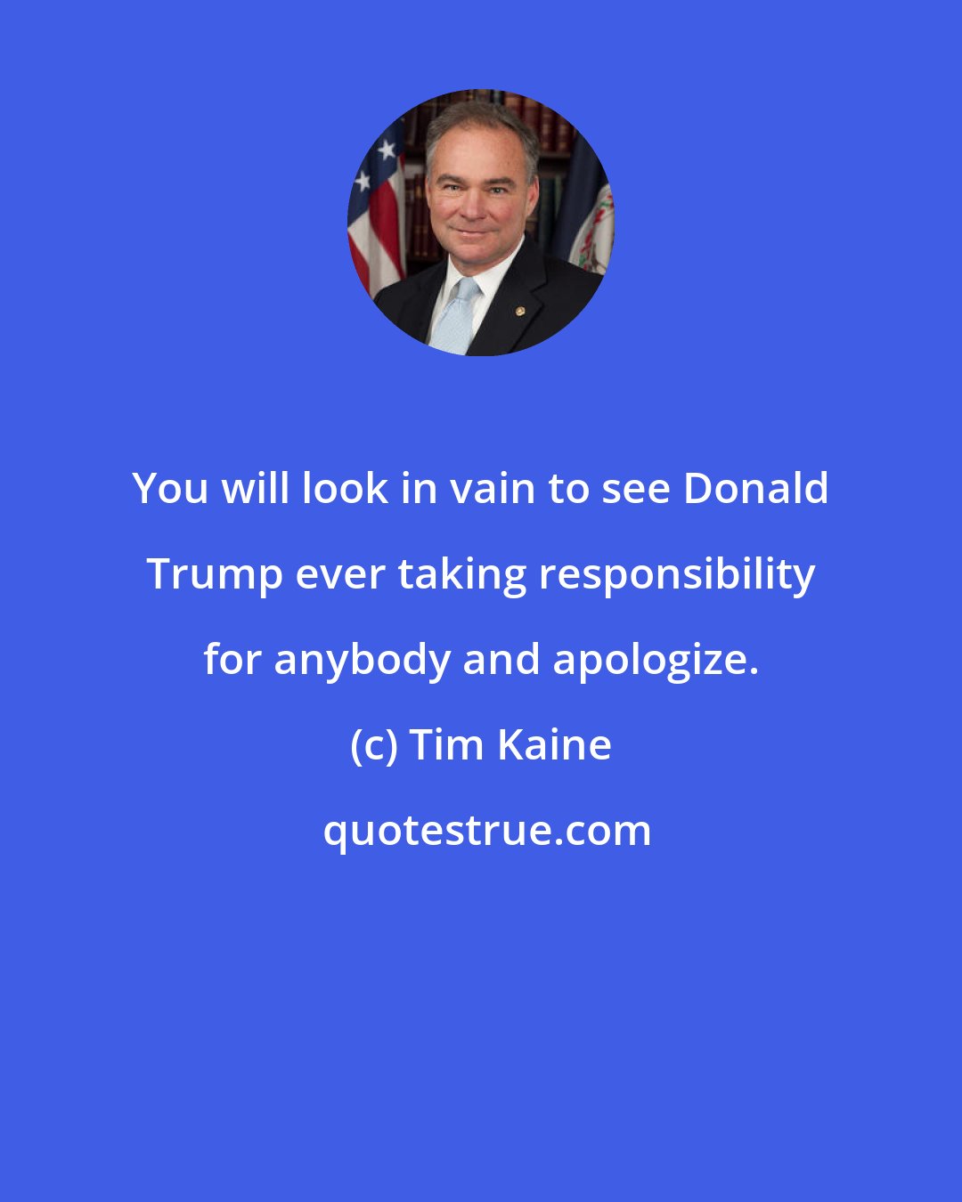 Tim Kaine: You will look in vain to see Donald Trump ever taking responsibility for anybody and apologize.
