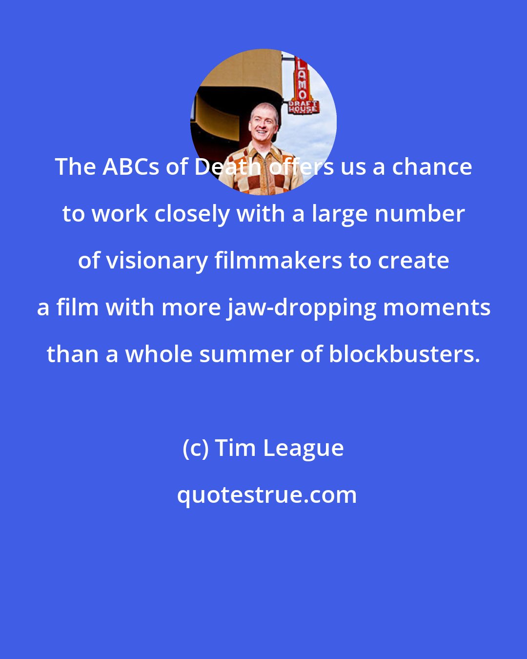 Tim League: The ABCs of Death offers us a chance to work closely with a large number of visionary filmmakers to create a film with more jaw-dropping moments than a whole summer of blockbusters.