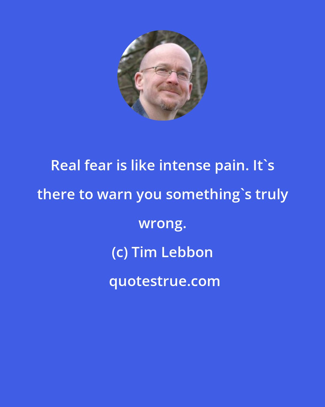 Tim Lebbon: Real fear is like intense pain. It's there to warn you something's truly wrong.