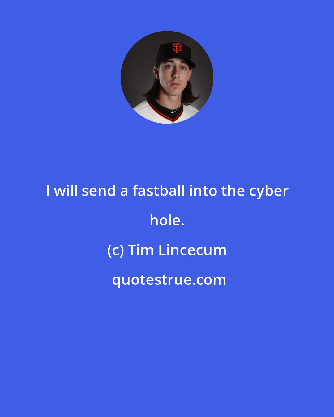 Tim Lincecum: I will send a fastball into the cyber hole.