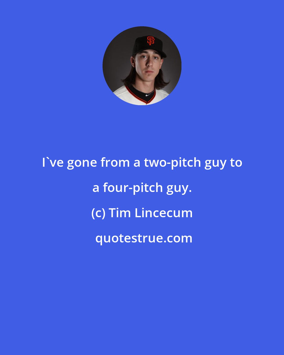 Tim Lincecum: I've gone from a two-pitch guy to a four-pitch guy.