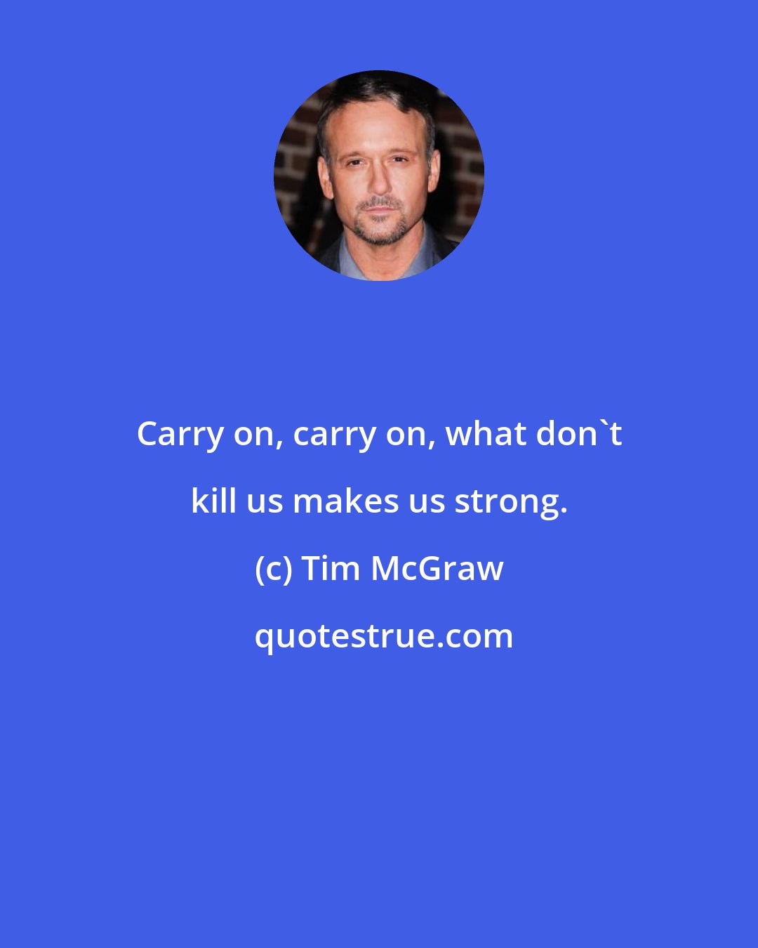 Tim McGraw: Carry on, carry on, what don't kill us makes us strong.